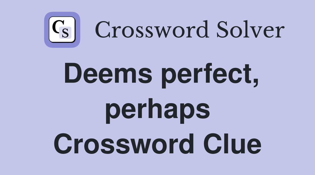 Deems perfect, perhaps Crossword Clue Answers Crossword Solver